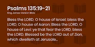 Psalms 135:19-21 KJV - Bless the LORD, O house of Israel: bless the LORD, O  house of Aaron: