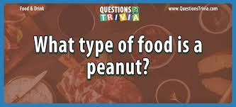 We finish with some food trivia questions and answers to test your food knowledge and that of your friends and family. Question What Type Of Food Is A Peanut