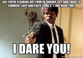 SAY YOU&#39;RE CLEARING OUT YOUR FB FRIENDS LIST, AND I HAVE TO ... via Relatably.com
