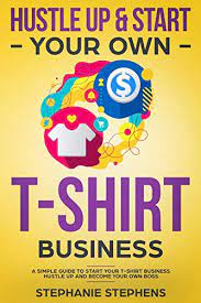 So many people out there would love to start their own business. Hustle Up Start Your Own T Shirt Business Kindle Edition By Stephens Stephanie Children Kindle Ebooks Amazon Com