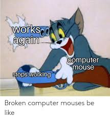 This subreddit is to post all things meme related and funny about the pc community. Workso Again Computer Mouse Stops Working Broken Computer Mouses Be Like Be Like Meme On Sizzle