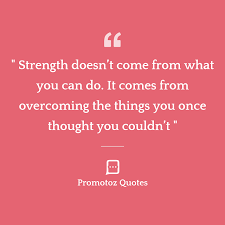 Strength doesn't come from what you can do. Best Motivational Quotes Of The Day