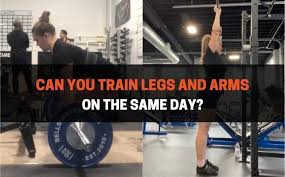 can you train legs and arms on the same