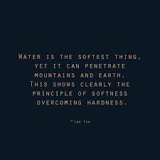Water is the softest thing, yet it can penetrate mountains and ... via Relatably.com