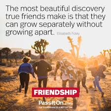 Thank you for being a friend! The Most Beautiful Discovery True Friends Make Is That They Can Grow Separately Without Growing Apart Elizabeth Foley Passiton Com