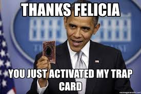 Maybe you would like to learn more about one of these? Thanks Felicia You Just Activated My Trap Card Trap Card Obama Meme Generator