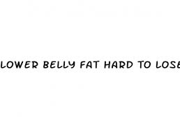 lower belly fat hard to lose
