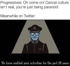 Make cancel culture memes with mememarket, the fast and totally free meme generator. Progressives Oh Come On Cancel Culture Isn T Real You Re Just Being Paranoid Meanwhile On Twitter We Have Audited Your Activities For The Past Ch Years Meme Video Gifs Oh