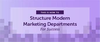 How To Structure Modern Marketing Departments For Success