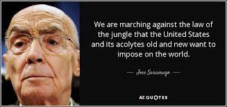 That is the law of the jungle. Jose Saramago Quote We Are Marching Against The Law Of The Jungle That