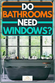 do bathrooms need windows home decor