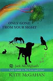 Your love is felt by your pets even after they pass. Only Gone From Your Sight Jack Mcafghan S Little Guide To Pet Loss And Grief Ebook Mcgahan Kate Amazon Co Uk Kindle Store