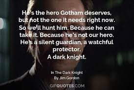 15 most memorable quotes from the dark knight trilogy. He S The Hero Gotham Deserves But Not The One It Needs Right Now So We Ll Hunt Him Because He Can Take It Because He S Not Our Hero He S A Silent Guardian A