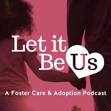 Let It Be Us: A Foster Care & Adoption Podcast