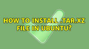 how to install tar xz file in ubuntu
