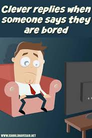 what to say when someone says i m bored