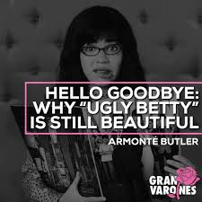 Betty suarez is smart, tough and tenacious, but also sensitive and loving. Hello Goodbye Why Ugly Betty Is Still Beautiful