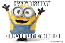 Happy Birthday From Your Other Mother Happy Minion Make A Meme