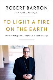 To Light A Fire On The Earth Proclaiming The Gospel In A Secular Age Barron Robert Allen Jr John L 9781524759506 Amazon Com Books