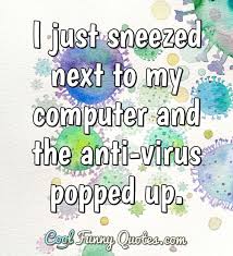 While bad programming or virus checking software contains most outbreaks, some malware has managed to reach pandemic levels. Cool Funny Quotes On Twitter I Just Sneezed Next To My Computer And The Anti Virus Popped Up Joke Funny Sneeze Computer Antivirus Https T Co Am3iblhgr1 Https T Co Q3xq8b4u6l
