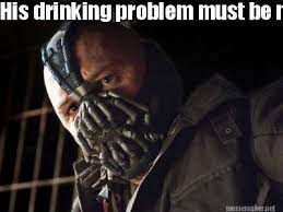 Meme Maker - His drinking problem must be more severe Meme Maker! via Relatably.com