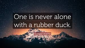 She went to a nearby store, purchased a rubber duck and placed it on a jeep with a note explaining its purpose. Douglas Adams Quote One Is Never Alone With A Rubber Duck