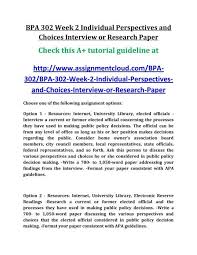 Such a paper replaces a verbal interview, thus, it should contain the candidate`s qualifications and strengths that will help him or her obtain the desired position. Bpa 302 Week 2 Individual Perspectives And Choices Interview Or Research Paper
