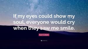 Montage of heck, is a documentary film about nirvana front man and '90s rock icon kurt cobain, which premiered at the 2015 sundance film festival. Kurt Cobain Quote If My Eyes Could Show My Soul Everyone Would Cry When They Saw Me Smile 15 Wallpapers Quotefancy