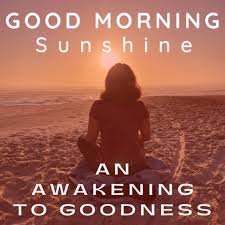Good Morning Sunshine - An Awakening to Goodness..\Mindset \ Future Self Awareness\Alignment\Spirit