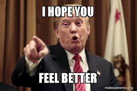 I hope you feel better soon!!! I Hope You Feel Better Donald Trump Says Make A Meme