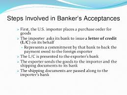 In other words, a specific cargo would be financed, typically by the exporter drawing a bill on the importer, and. Banker S Acceptance