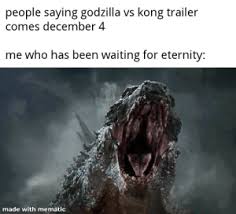Legendary pictures is trolling godzilla vs. People Saying Godzilla Vs Kong Trailer Comes December 4 Me Who Has Been Waiting For Eternity Made With Mematic Finally Godzilla Meme On Me Me