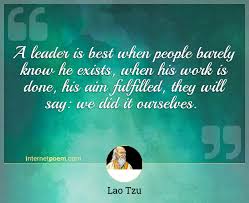 Great quotes of lao tzu about leadership. A Leader Is Best When People Barely Know He Exists When His Work Is Done His Aim Fulfilled They Will Say We Did It Ourselves