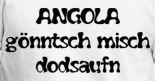 Angola könnt ich mich totsaufen