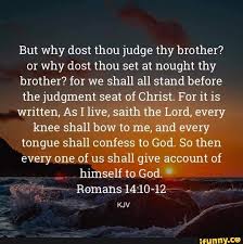 but why dost thou judge thy brother or