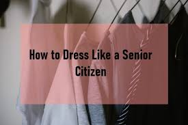 how to dress like a senior citizen my