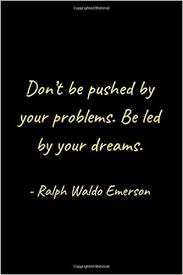 Be led by the dreams in your heart. Don T Be Pushed By Your Problems Be Led By Your Dreams Ralph Waldo Emerson Inspirational Notebook For Students And Writers Bookprism 9798623499752 Amazon Com Books