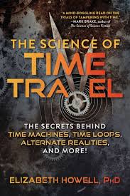 The Science Of Time Travel The Secrets Behind Time Machines Time Loops Alternate Realities And More Book