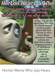 Well not right by me; Horton Hears A Who Has Been Widely Praised By Religious Groups For Its Pro Life Message The Problem Is Its Not About Abortion In Fact It Is So Not About Abortion That Dr
