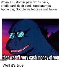 Find the newest credit or debit meme. When A Customer Pays With Check Credit Card Debit Card Food Stamps Apple Pay Google Wallet Or Sexual Favors That Wasn T Verv Cash Money Of Vou Well It S True Apple Meme
