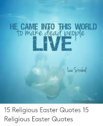 Easter memes meme jesus christian christ grappig plezante paasplaatjes beam yolo contest resurrection open sayings once. Came Into This World Live 15 Religious Easter Quotes 15 Religious Easter Quotes Easter Meme On Me Me