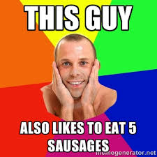 this guy also likes to eat 5 sausages - Really, really, really ... via Relatably.com