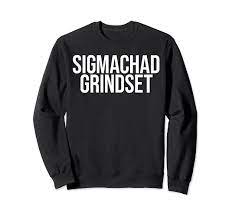Amazon.com: Sigmachad Grindset Sigma Male Gigachad Mindset Meme Sweatshirt  : Clothing, Shoes & Jewelry