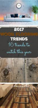 2017 wood flooring trends 16 trends to