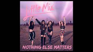 In einem liedtext erscheint obige zeile. Little Mix Nothing Else Matters Ubersetzung Und Songtext Lyrics Liedtexte