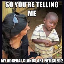 So you&#39;re telling me My adrenal glands are fatigued? - Skeptical ... via Relatably.com