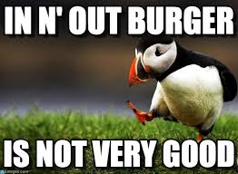 In N&#39; Out Burger - Unpopular Opinion Puffin meme on Memegen via Relatably.com