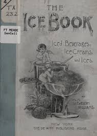 The book of ices, ice beverages, ice-creams and ices : full and correct  instructions for making all kinds of ice-creams, water ices, iced puddings,  iced kisses, frozen fruits, iced beverages, harlequins, macédoines,