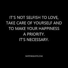 Either it'll work or it won't. Its Not Selfish To Love Take Care Of Yourself And To Make Your Happiness A Priority Its Necessary Ratethequote