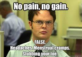 No pain, no gain. FALSE. Headaches. Menstrual cramps. Stubbing ... via Relatably.com